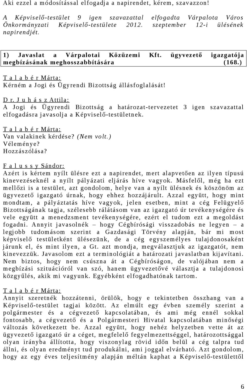 J u h á s z Attila: A Jogi és Ügyrendi Bizottság a határozat-tervezetet 3 igen szavazattal Van valakinek kérdése? (Nem volt.) Véleménye? Hozzászólása?