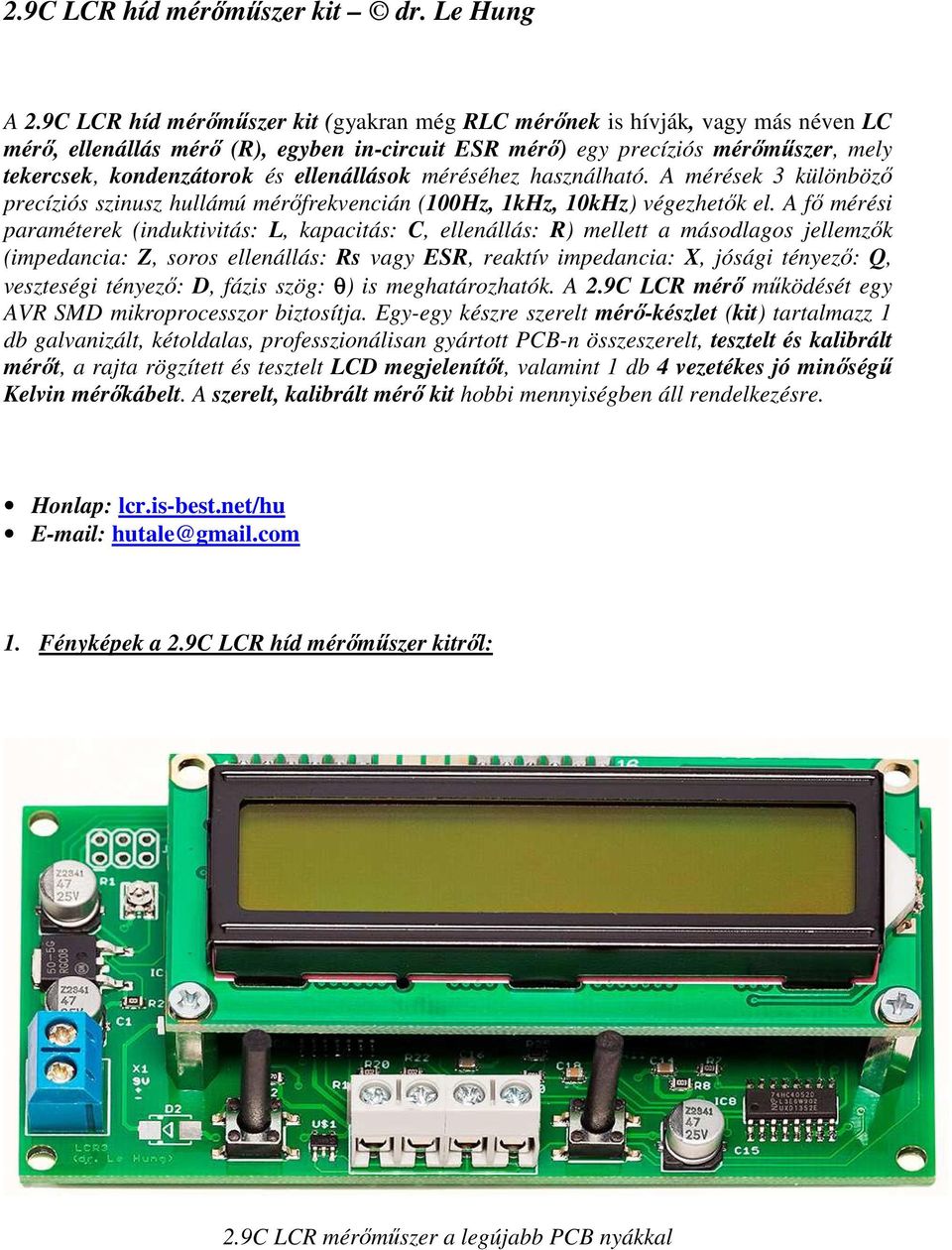 ellenállások méréséhez használható. A mérések 3 különböző precíziós szinusz hullámú mérőfrekvencián (100Hz, 1kHz, 10kHz) végezhetők el.