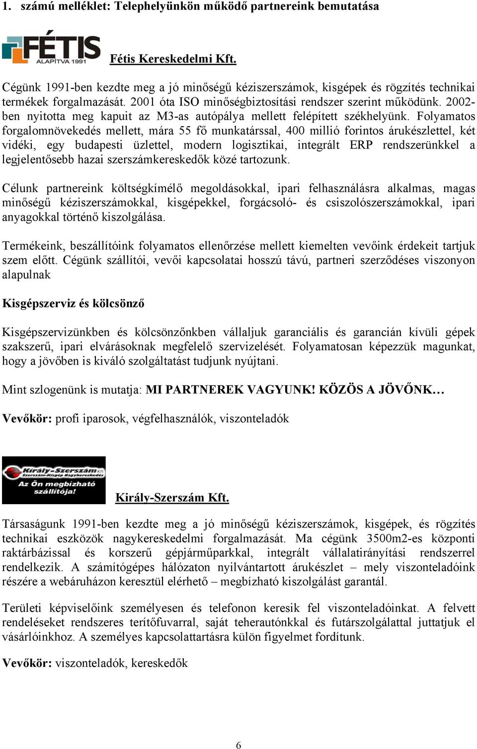 Folyamatos forgalomnövekedés mellett, mára 55 fő munkatárssal, 400 millió forintos árukészlettel, két vidéki, egy budapesti üzlettel, modern logisztikai, integrált ERP rendszerünkkel a legjelentősebb