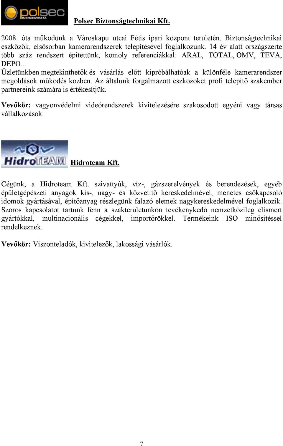 .. Üzletünkben megtekinthetők és vásárlás előtt kipróbálhatóak a különféle kamerarendszer megoldások működés közben.