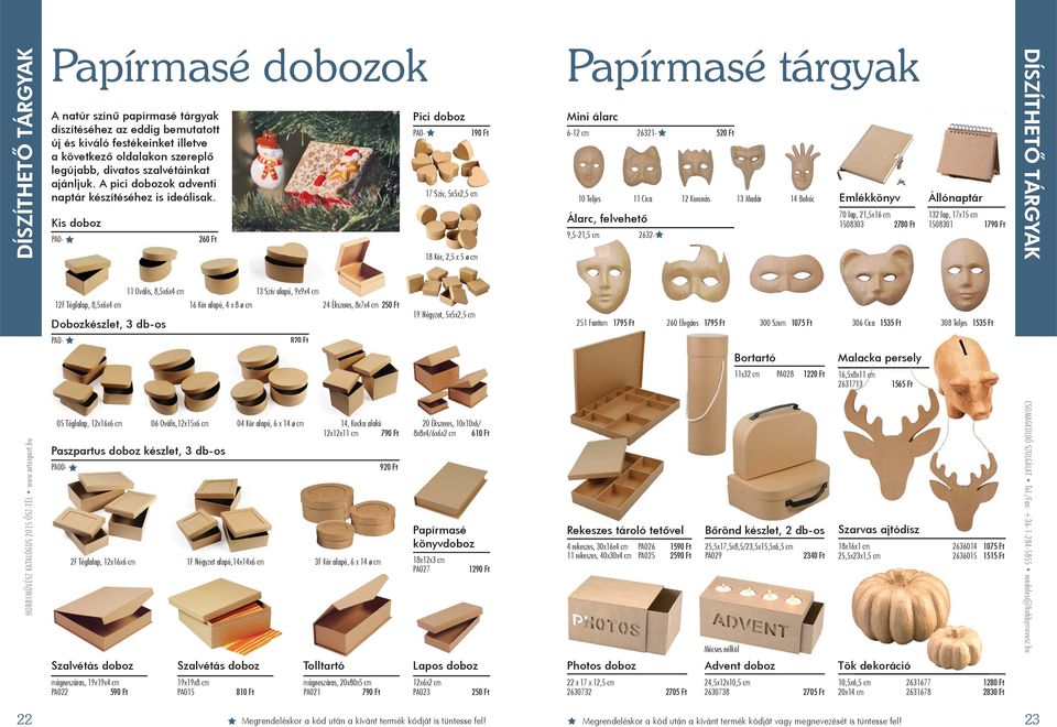 Kis doboz PA0-260 Ft Pici doboz PA0-17 Szív, 5x5x2,5 cm 18 Kör, 2,5 x 5 ø cm 190 Ft Papírmasé tárgyak Mini álarc 6-12 cm 26321-520 Ft 10 Teljes 11 Cica 12 Koronás 13 Madár 14 Bohóc Álarc, felvehető