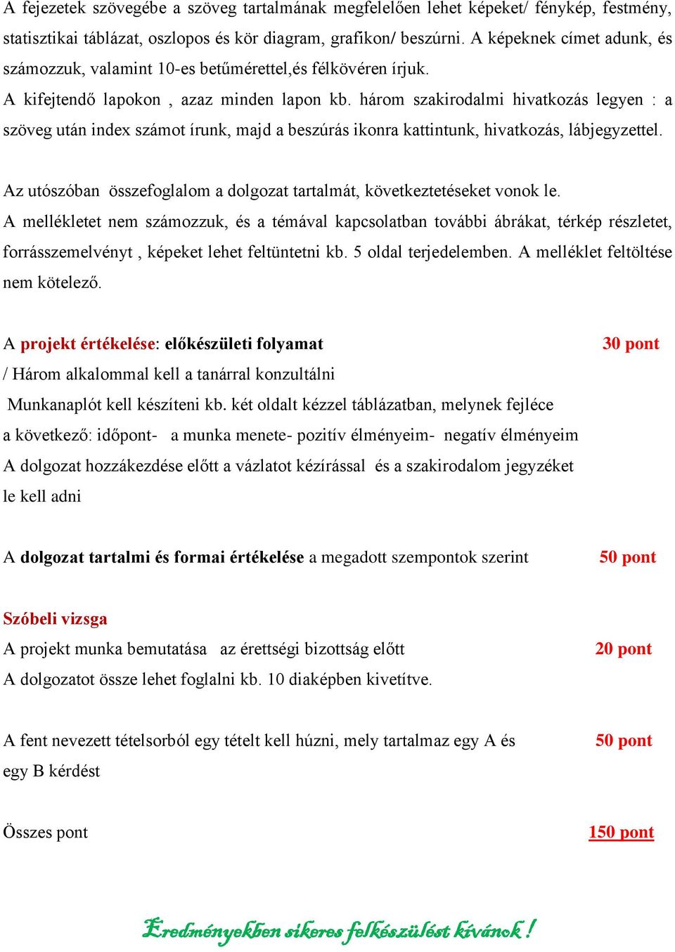 három szakirodalmi hivatkozás legyen : a szöveg után index számot írunk, majd a beszúrás ikonra kattintunk, hivatkozás, lábjegyzettel.