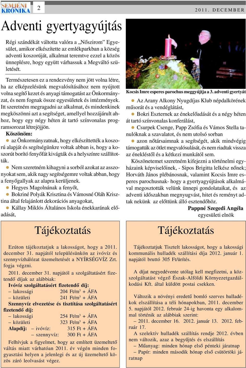 Természetesen ez a rendezvény nem jött volna létre, ha az elképzelésünk megvalósításához nem nyújtott volna segítô kezet és anyagi támogatást az Önkormányzat, és nem fognak össze egyesületek és