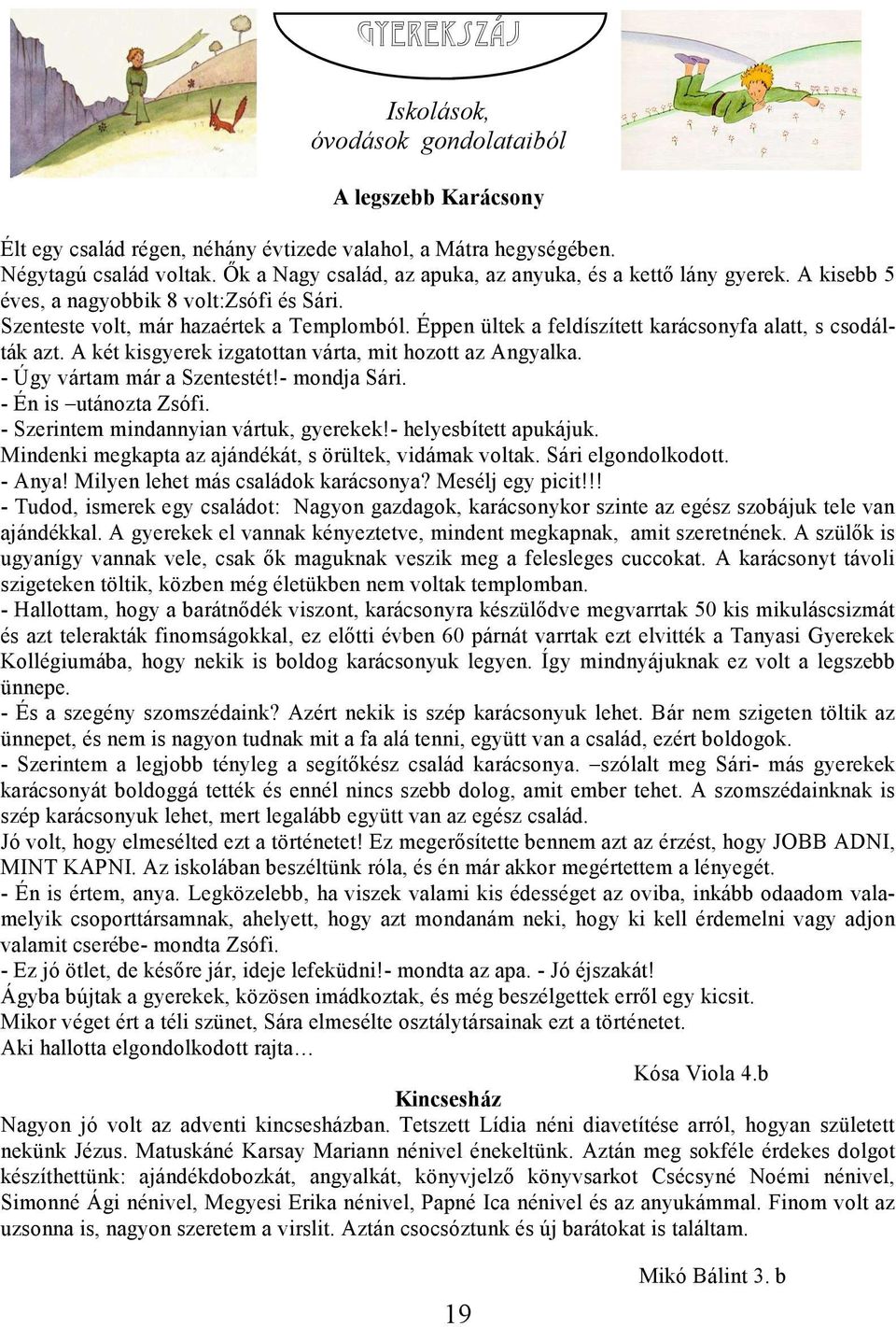 Éppen ültek a feldíszített karácsonyfa alatt, s csodálták azt. A két kisgyerek izgatottan várta, mit hozott az Angyalka. - Úgy vártam már a Szentestét!- mondja Sári. - Én is utánozta Zsófi.