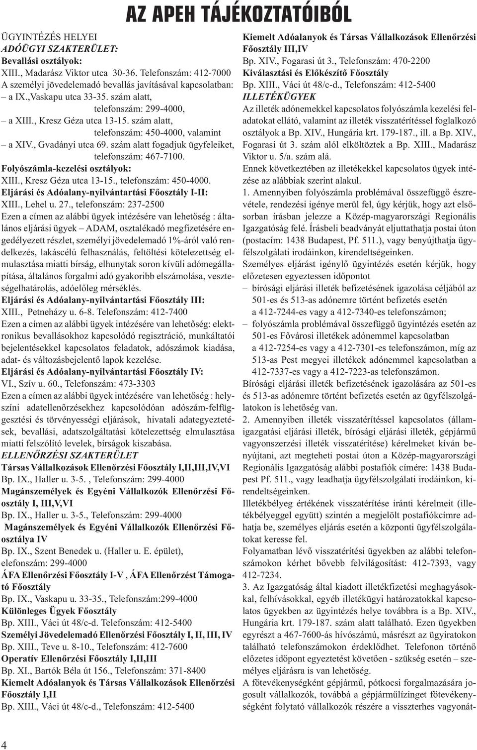 szám alatt fogadjuk ügyfeleiket, telefonszám: 467-7100. Folyószámla-kezelési osztályok: XIII., Kresz Géza utca 13-15., telefonszám: 450-4000. Eljárási és Adóalany-nyilvántartási Fõosztály I-II: XIII.