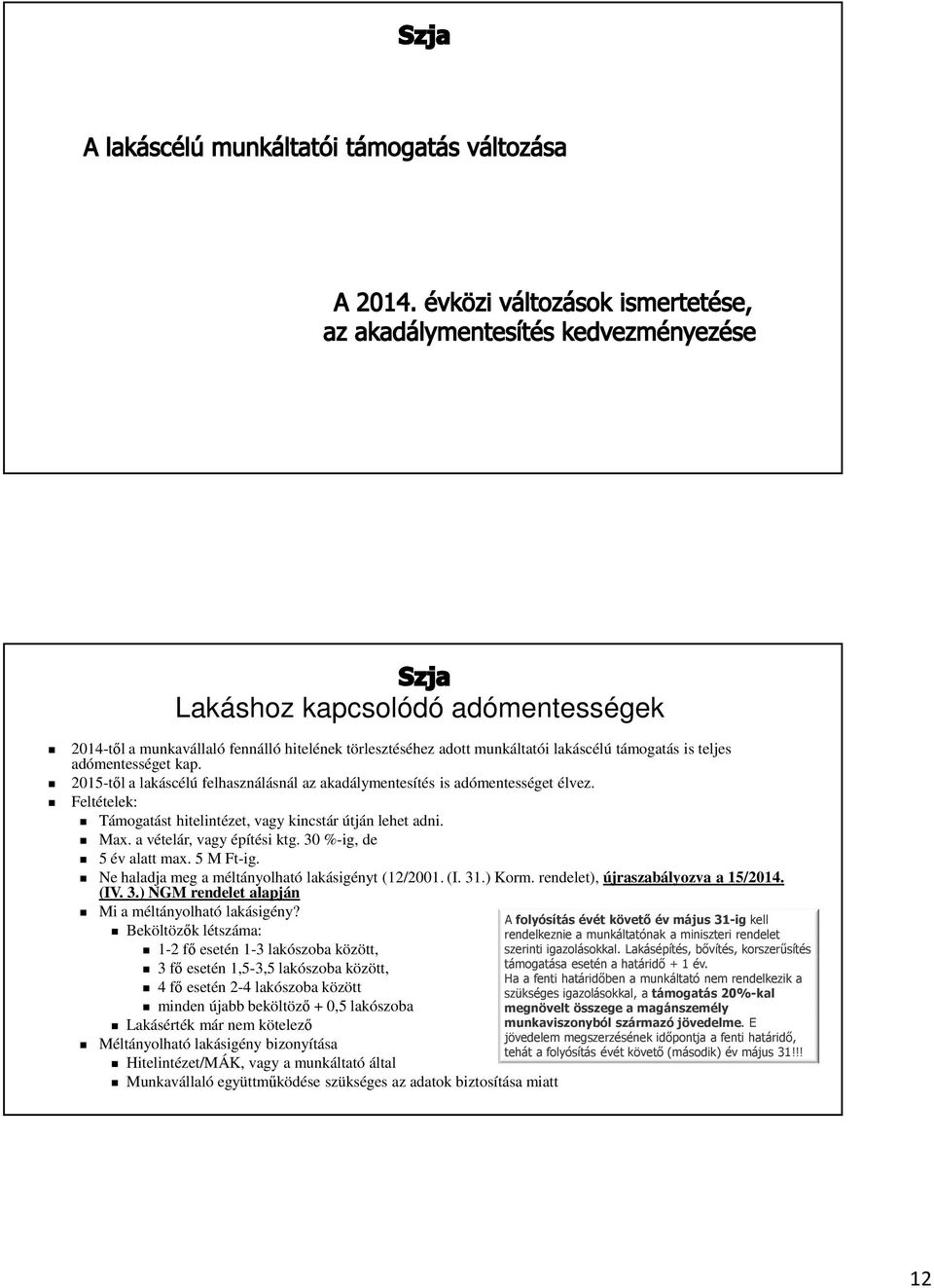 30 %-ig, de 5 év alatt max. 5 M Ft-ig. Ne haladja meg a méltányolható lakásigényt (12/2001. (I. 31.) Korm. rendelet), újraszabályozva a 15/2014. (IV. 3.) NGM rendelet alapján Mi a méltányolható lakásigény?