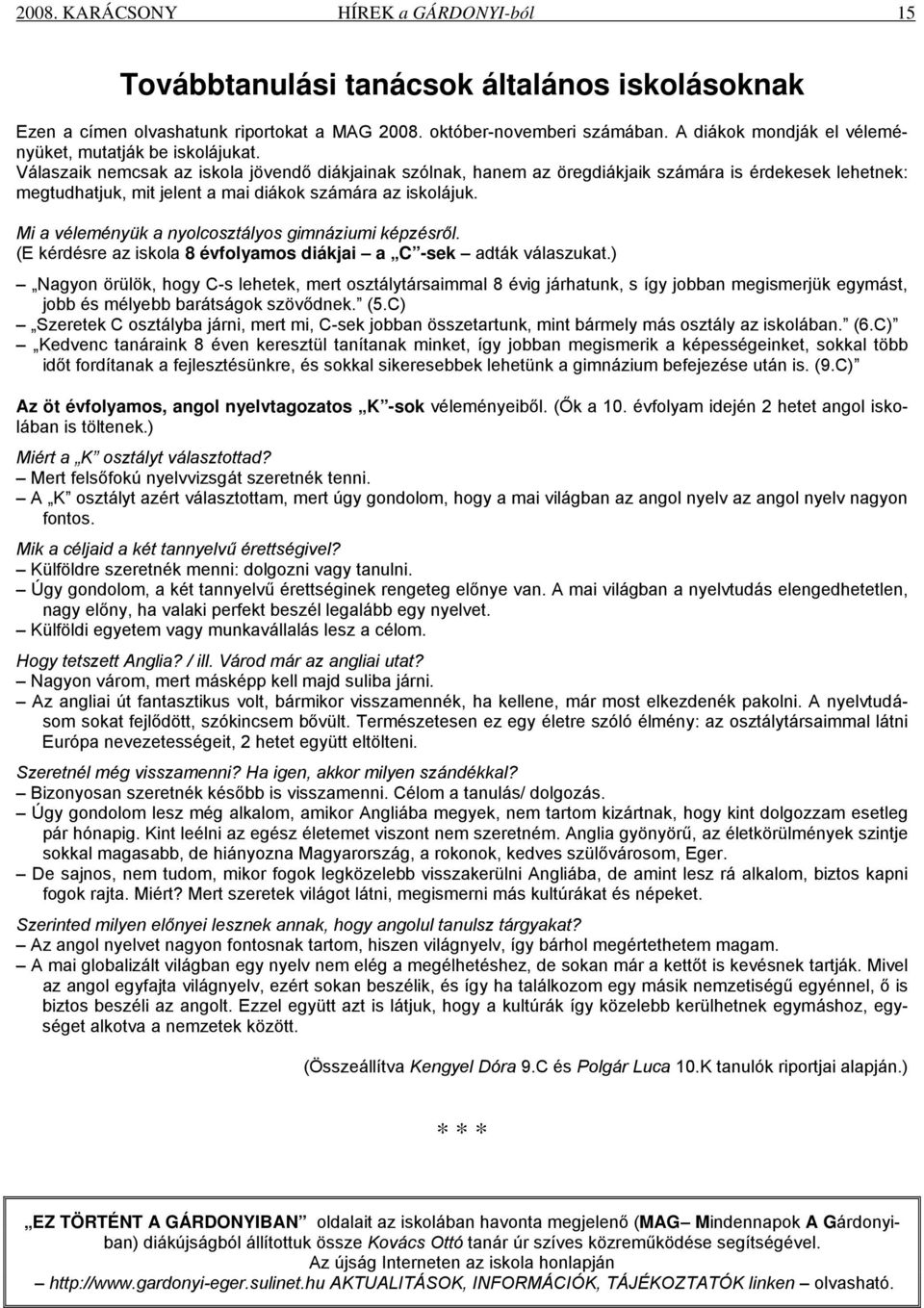 Válaszaik nemcsak az iskola jövendő diákjainak szólnak, hanem az öregdiákjaik számára is érdekesek lehetnek: megtudhatjuk, mit jelent a mai diákok számára az iskolájuk.