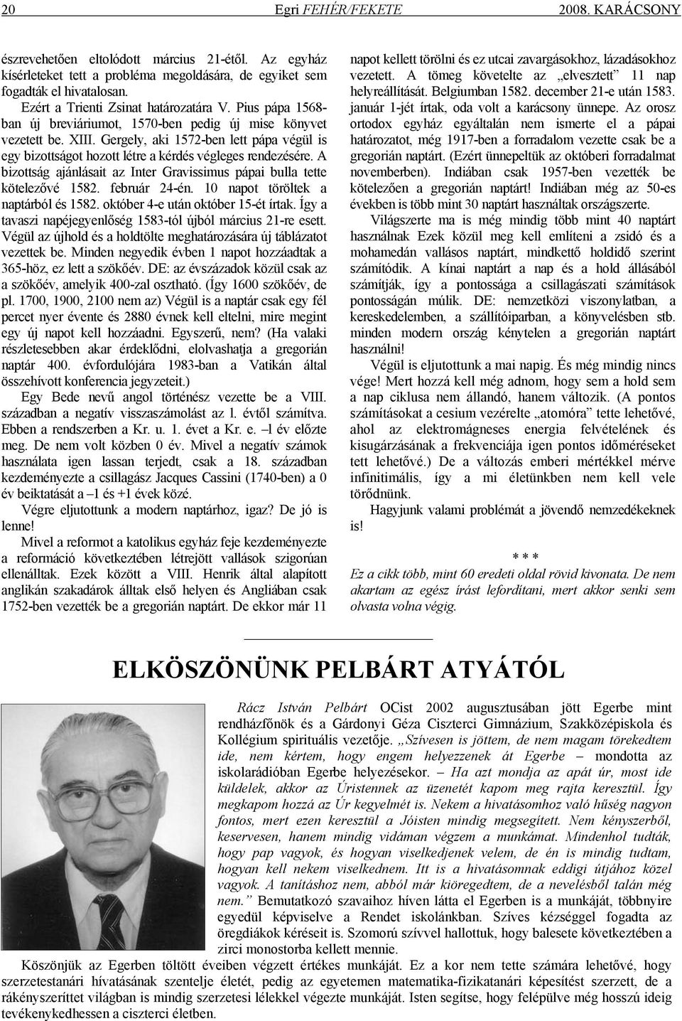 Gergely, aki 1572-ben lett pápa végül is egy bizottságot hozott létre a kérdés végleges rendezésére. A bizottság ajánlásait az Inter Gravissimus pápai bulla tette kötelezővé 1582. február 24-én.