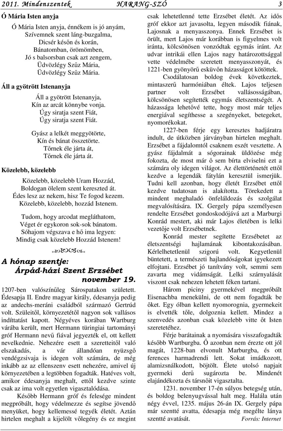 Gyász a lelkét meggyötörte, Kín és bánat összetörte. Tőrnek éle járta át, Tőrnek éle járta át. Közelebb, közelebb Uram Hozzád, Boldogan ölelem szent kereszted át.