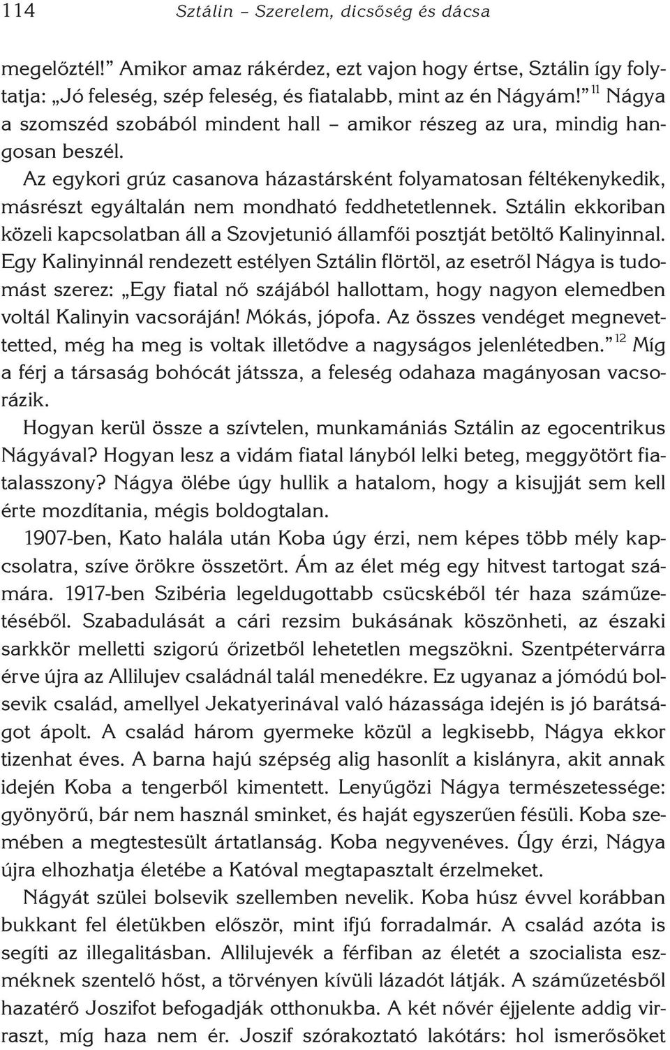 Az egykori grúz casanova házastársként folyamatosan féltékenykedik, másrészt egyáltalán nem mondható feddhetetlennek.