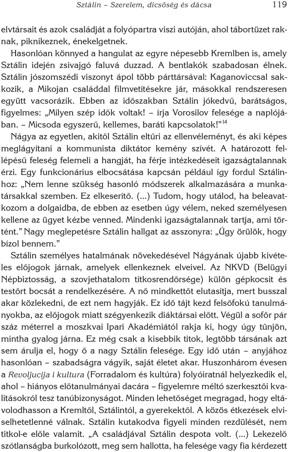 Sztálin jószomszédi viszonyt ápol több párttársával: Kaganoviccsal sakkozik, a Mikojan családdal filmvetítésekre jár, másokkal rendszeresen együtt vacsorázik.