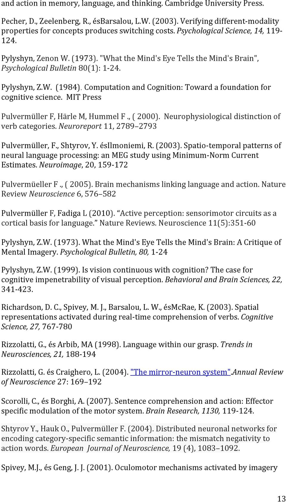 "What the Mind's Eye Tells the Mind's Brain", Psychological Bulletin 80(1): 1-24. Pylyshyn, Z.W. (1984). Computation and Cognition: Toward a foundation for cognitive science.
