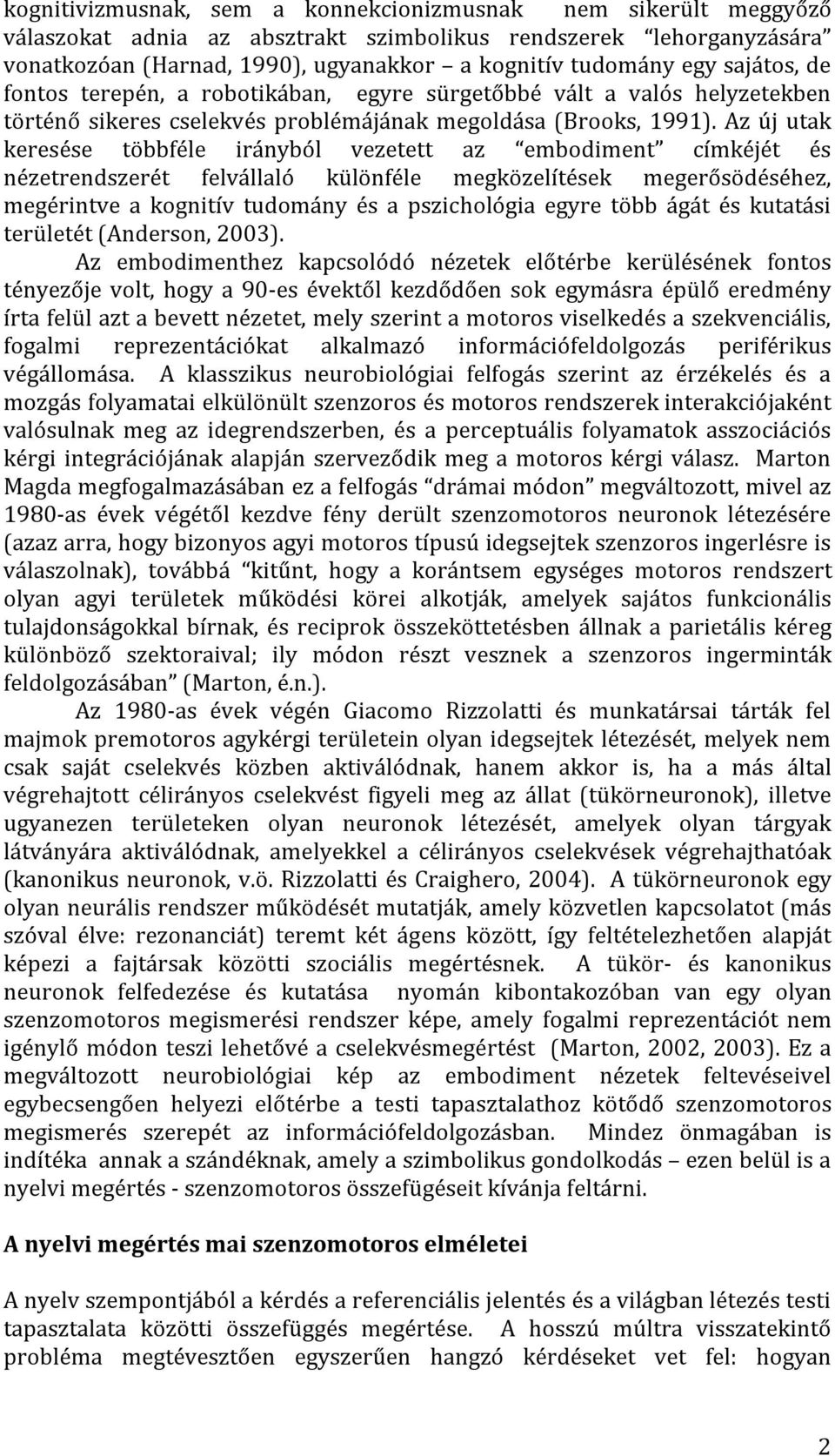 Az új utak keresése többféle irányból vezetett az embodiment címkéjét és nézetrendszerét felvállaló különféle megközelítések megerősödéséhez, megérintve a kognitív tudomány és a pszichológia egyre