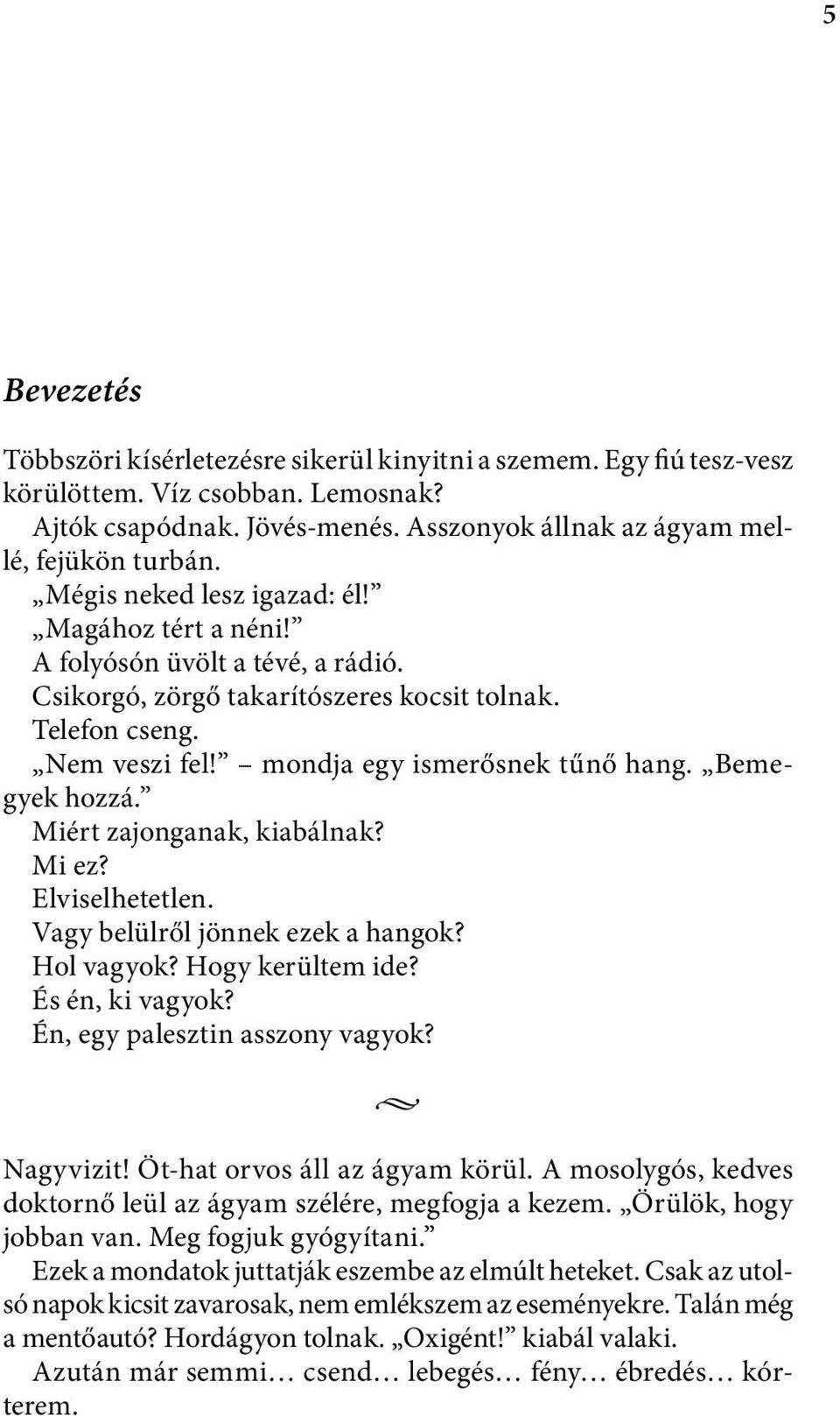 Bemegyek hozzá. Miért zajonganak, kiabálnak? Mi ez? Elviselhetetlen. Vagy belülről jönnek ezek a hangok? Hol vagyok? Hogy kerültem ide? És én, ki vagyok? Én, egy palesztin asszony vagyok? Nagyvizit!