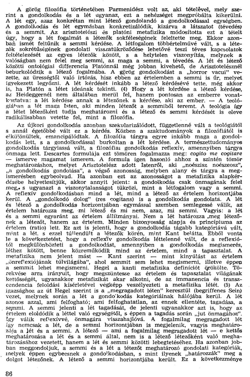 Az arisztotelészi és platóni metafizika módosította ezt a tételt úgy, hogy aiét fogalmát a létezők sokféleségének feleltette meg. Ekkor azonban ismét feltűnik a semmi kérdése.