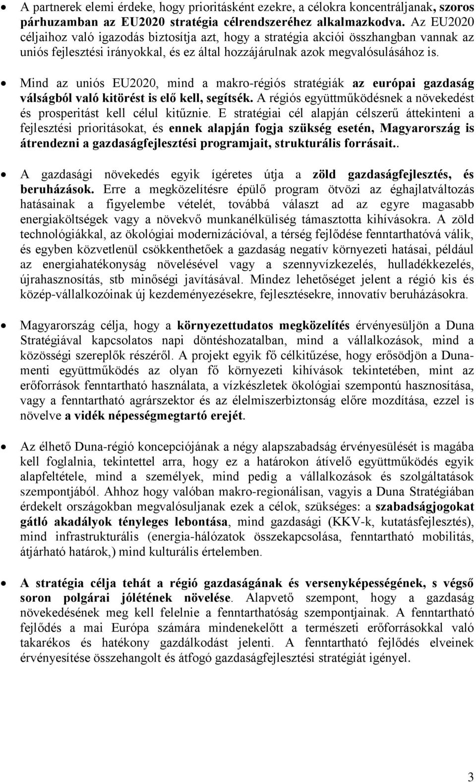 Mind az uniós EU2020, mind a makro-régiós stratégiák az európai gazdaság válságból való kitörést is elő kell, segítsék. A régiós együttműködésnek a növekedést és prosperitást kell célul kitűznie.