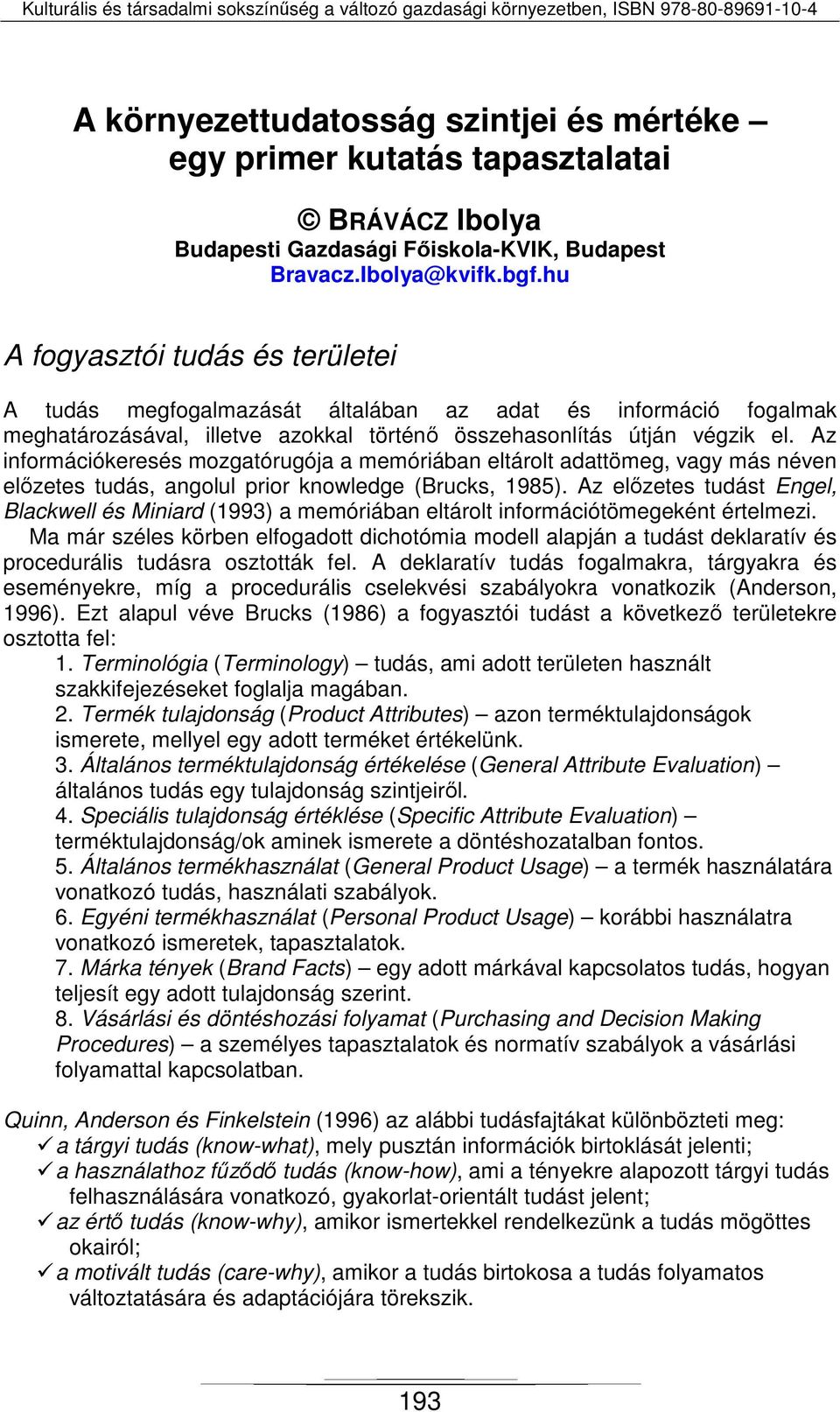 Az információkeresés mozgatórugója a memóriában eltárolt adattömeg, vagy más néven előzetes tudás, angolul prior knowledge (Brucks, 1985).