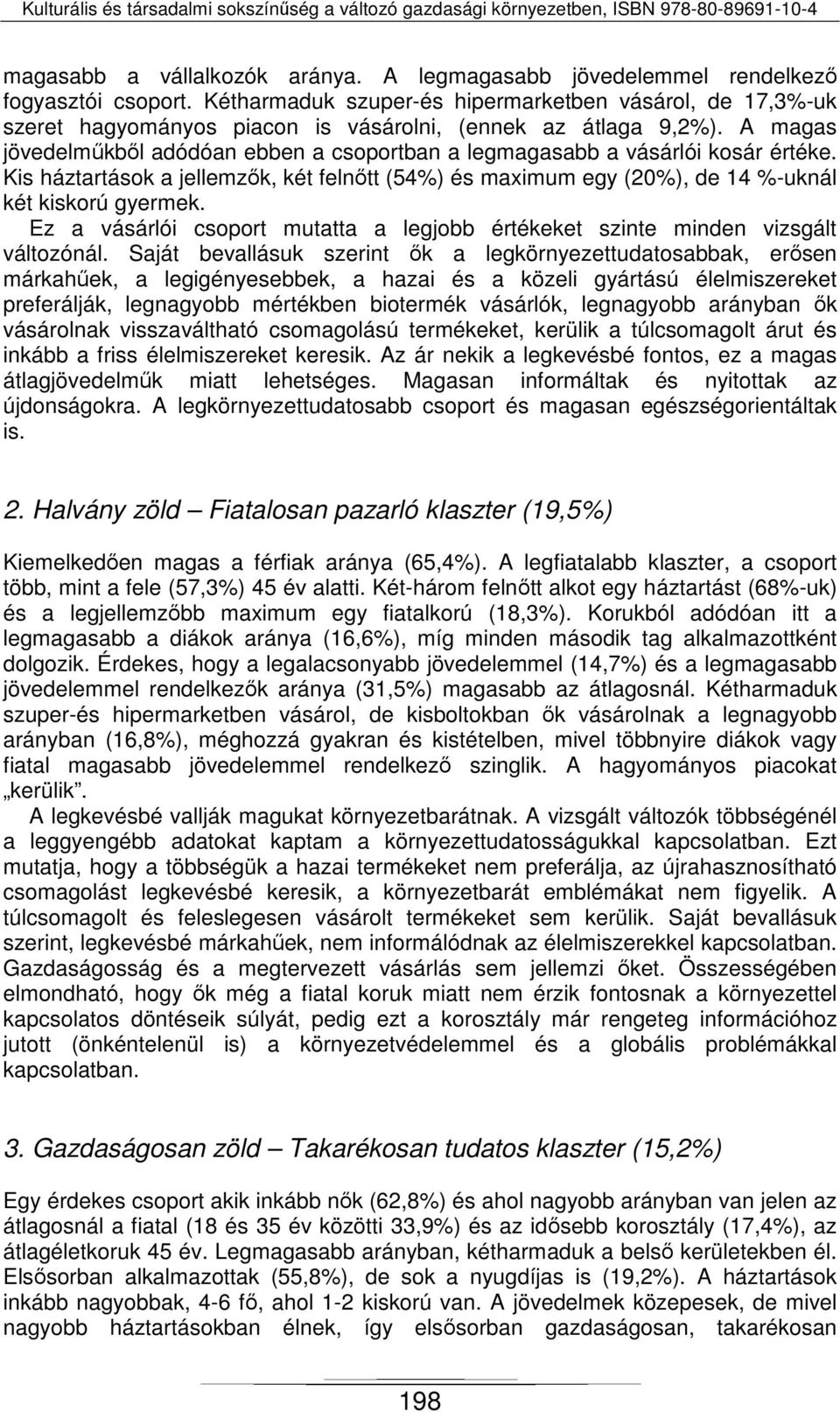 A magas jövedelműkből adódóan ebben a csoportban a legmagasabb a vásárlói kosár értéke. Kis háztartások a jellemzők, két felnőtt (54%) és maximum egy (20%), de 14 %-uknál két kiskorú gyermek.