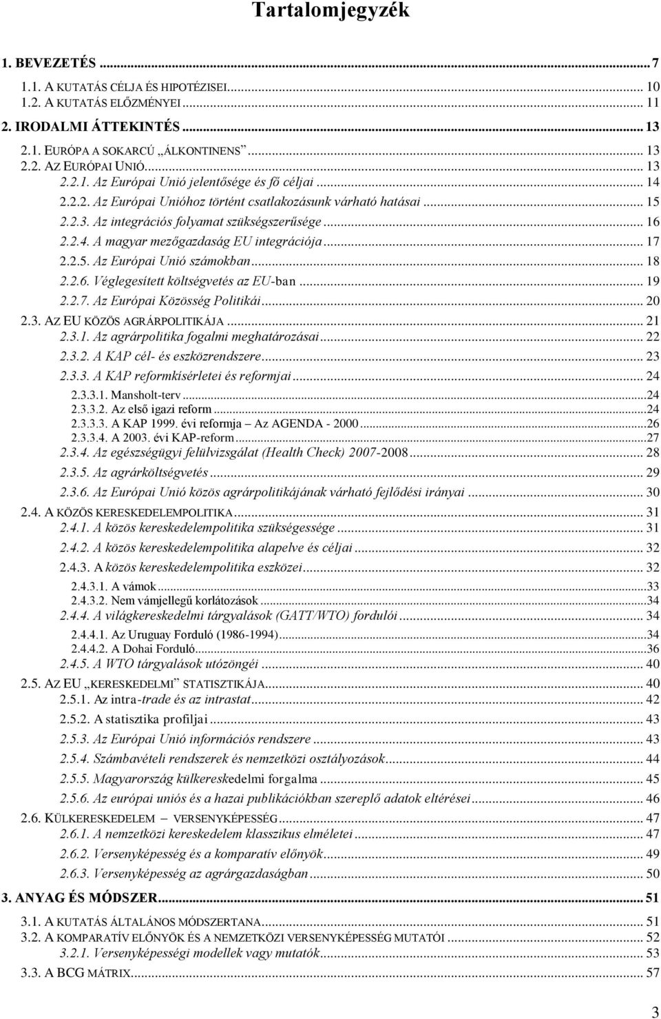 .. 17 2.2.5. Az Európai Unió számokban... 18 2.2.6. Véglegesített költségvetés az EU-ban... 19 2.2.7. Az Európai Közösség Politikái... 20 2.3. AZ EU KÖZÖS AGRÁRPOLITIKÁJA... 21 2.3.1. Az agrárpolitika fogalmi meghatározásai.