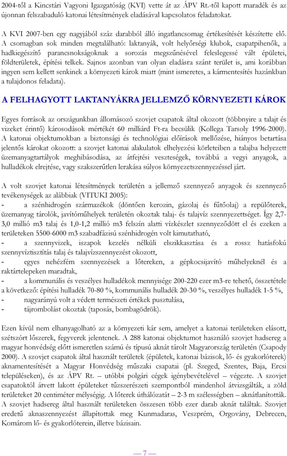 A csomagban sok minden megtalálható: laktanyák, volt helyőrségi klubok, csapatpihenők, a hadkiegészítő parancsnokságoknak a sorozás megszűnésével feleslegessé vált épületei, földterületek, építési