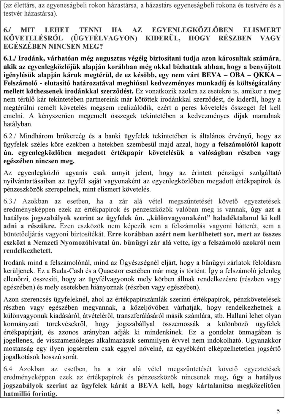 / Irodánk, várhatóan még augusztus végéig biztosítani tudja azon károsultak számára, akik az egyenlegközlőjük alapján korábban még okkal bízhattak abban, hogy a benyújtott igénylésük alapján káruk