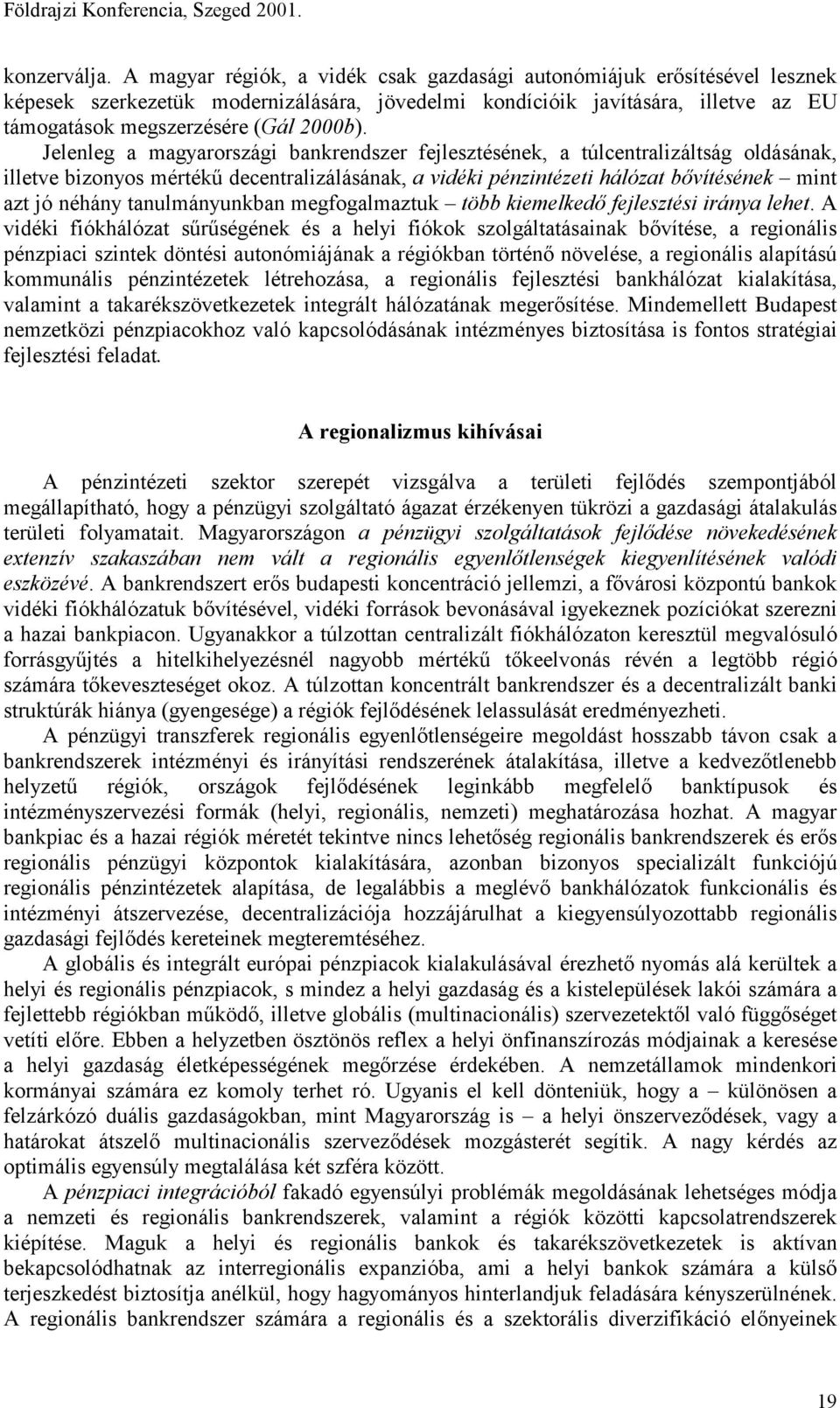 Jelenleg a magyarországi bankrendszer fejlesztésének, a túlcentralizáltság oldásának, illetve bizonyos mértékű decentralizálásának, a vidéki pénzintézeti hálózat bővítésének mint azt jó néhány