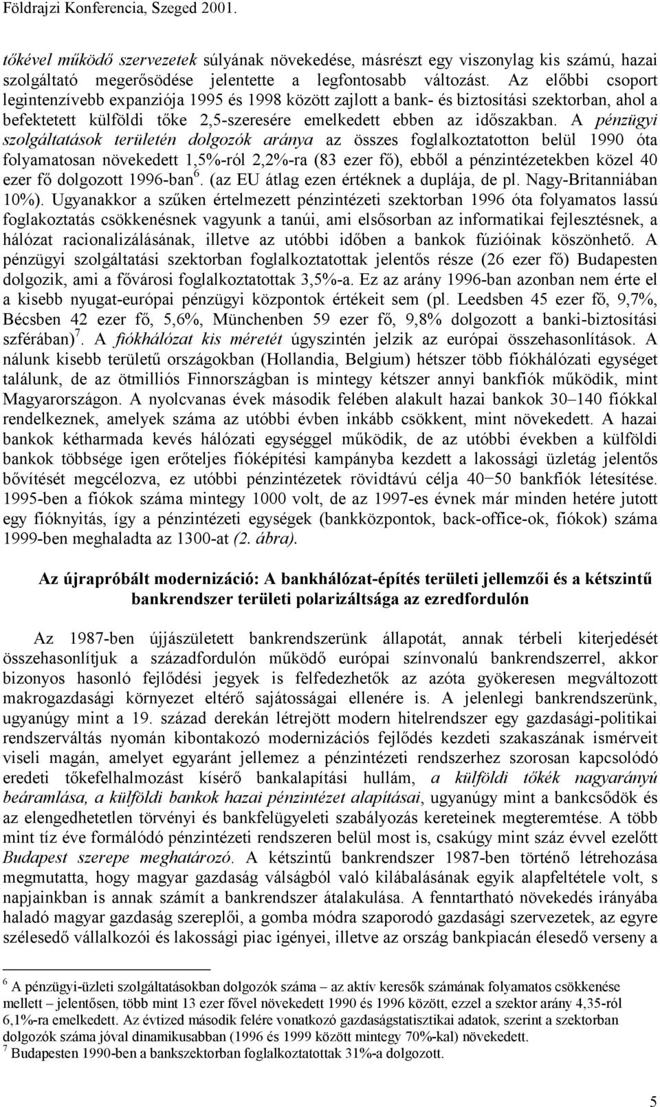 A pénzügyi szolgáltatások területén dolgozók aránya az összes foglalkoztatotton belül 1990 óta folyamatosan növekedett 1,5%-ról 2,2%-ra (83 ezer fő), ebből a pénzintézetekben közel 40 ezer fő