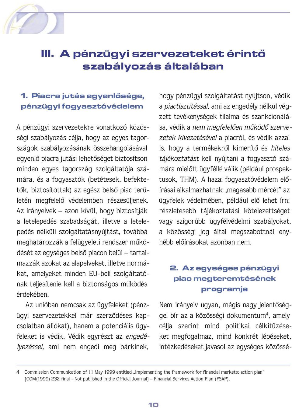 lehetôséget biztosítson minden egyes tagország szolgáltatója számára, és a fogyasztók (betétesek, befektetôk, biztosítottak) az egész belsô piac területén megfelelô védelemben részesüljenek.