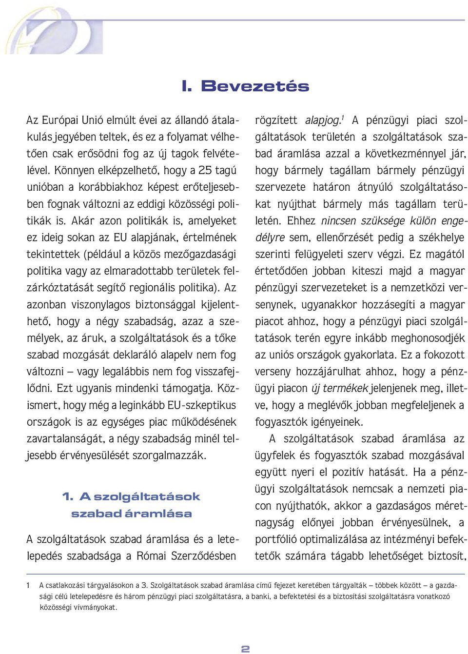 Akár azon politikák is, amelyeket ez ideig sokan az EU alapjának, értelmének tekintettek (például a közös mezôgazdasági politika vagy az elmaradottabb területek felzárkóztatását segítô regionális