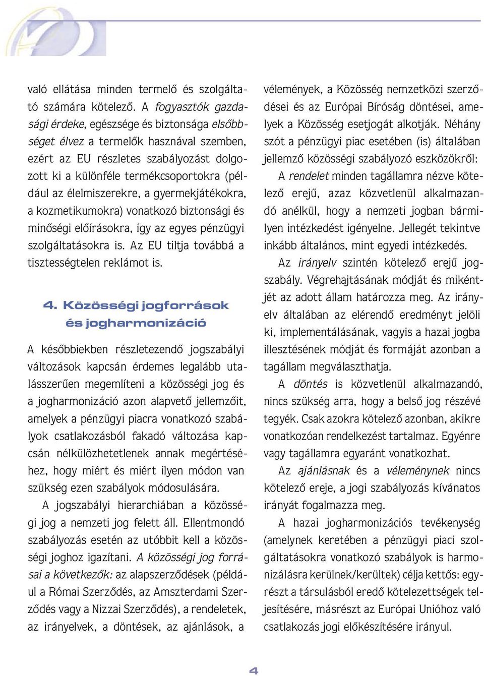 élelmiszerekre, a gyermekjátékokra, a kozmetikumokra) vonatkozó biztonsági és minôségi elôírásokra, így az egyes pénzügyi szolgáltatásokra is. Az EU tiltja továbbá a tisztességtelen reklámot is. 4.