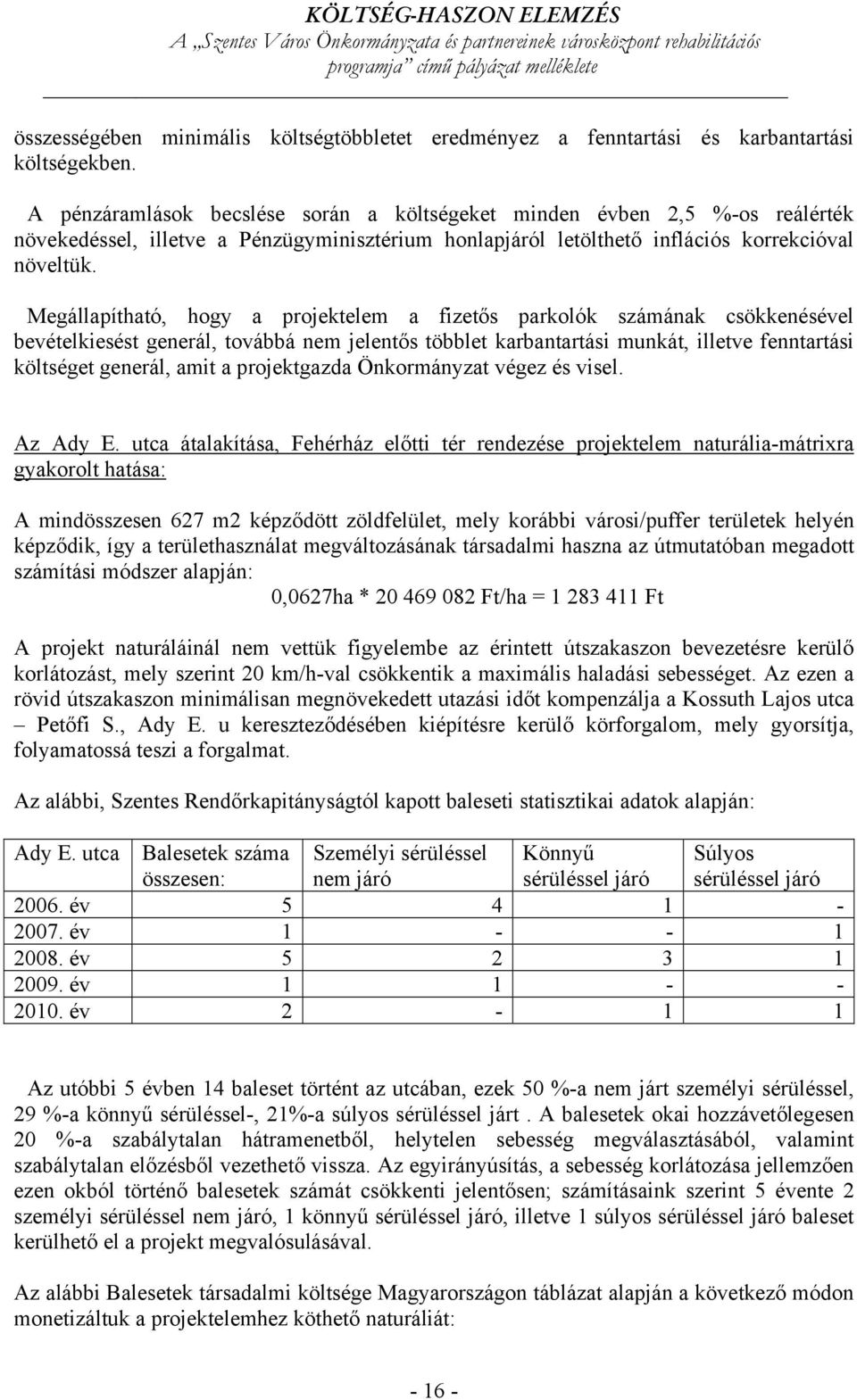 Megállapítható, hogy a projektelem a fizetős parkolók számának csökkenésével bevételkiesést generál, továbbá nem jelentős többlet karbantartási munkát, illetve fenntartási költséget generál, amit a