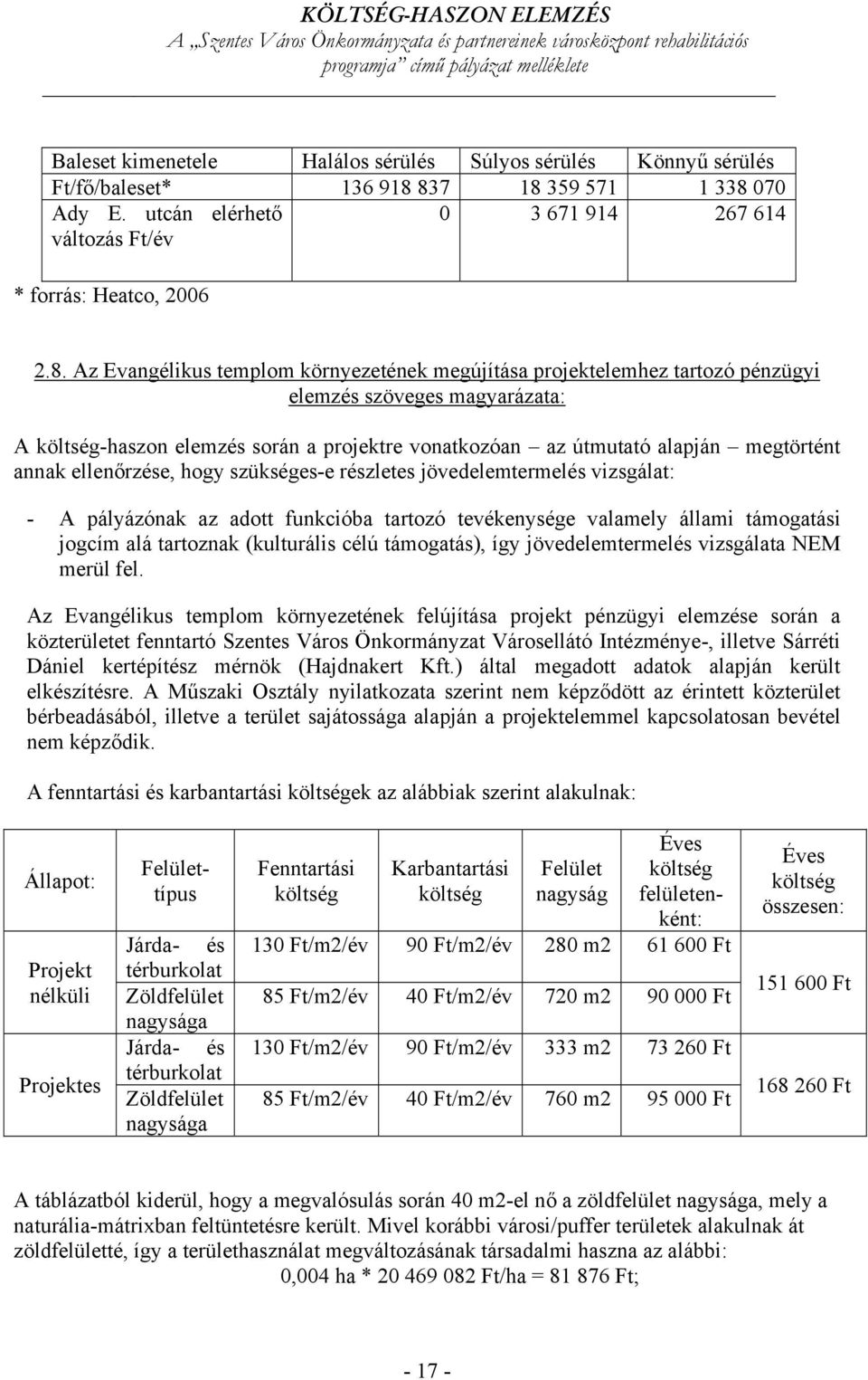 szöveges magyarázata: A költség-haszon elemzés során a projektre vonatkozóan az útmutató alapján megtörtént annak ellenőrzése, hogy szükséges-e részletes jövedelemtermelés vizsgálat: - A pályázónak