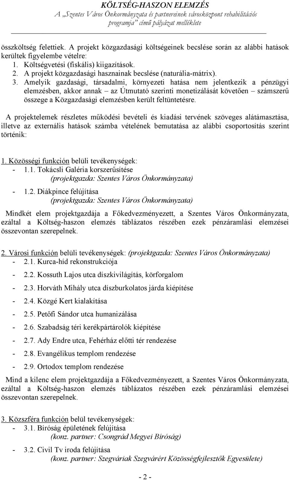 Amelyik gazdasági, társadalmi, környezeti hatása nem jelentkezik a pénzügyi elemzésben, akkor annak az Útmutató szerinti monetizálását követően számszerű összege a Közgazdasági elemzésben került