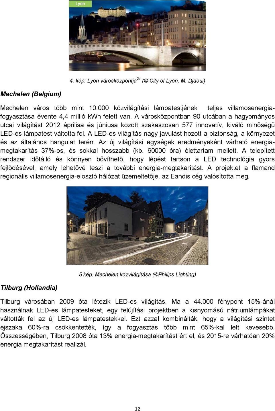 A városközpontban 90 utcában a hagyományos utcai világítást 2012 áprilisa és júniusa között szakaszosan 577 innovatív, kiváló minőségű LED-es lámpatest váltotta fel.