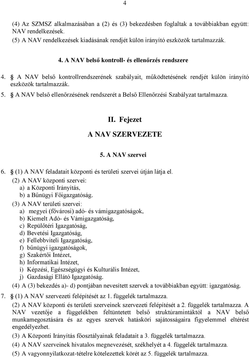 A NAV belső ellenőrzésének rendszerét a Belső Ellenőrzési Szabályzat tartalmazza. II. Fejezet A NAV SZERVEZETE 5. A NAV szervei 6. (1) A NAV feladatait központi és területi szervei útján látja el.