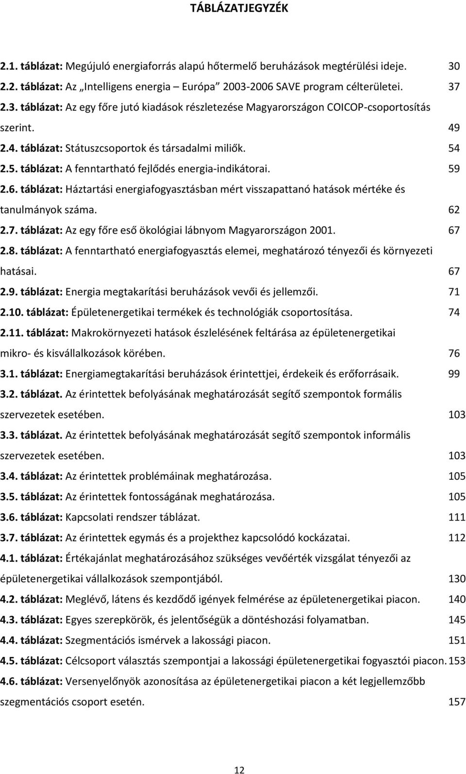 táblázat: Háztartási energiafogyasztásban mért visszapattanó hatások mértéke és tanulmányok száma. 62 2.7. táblázat: Az egy főre eső ökológiai lábnyom Magyarországon 2001. 67 2.8.