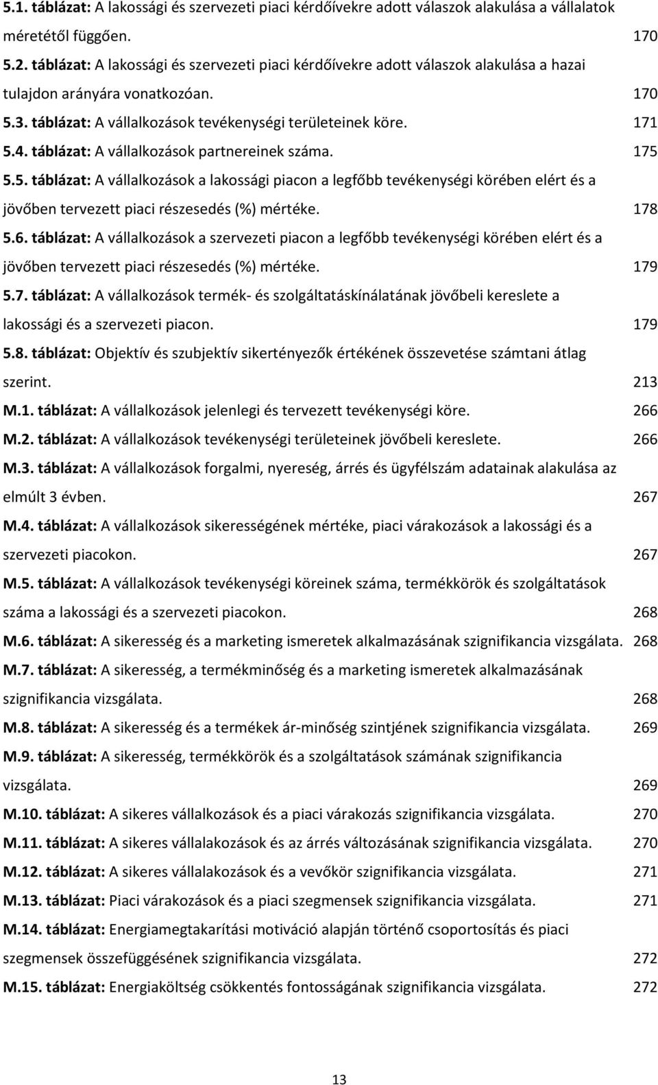 táblázat: A vállalkozások partnereinek száma. 175 5.5. táblázat: A vállalkozások a lakossági piacon a legfőbb tevékenységi körében elért és a jövőben tervezett piaci részesedés (%) mértéke. 178 5.6.