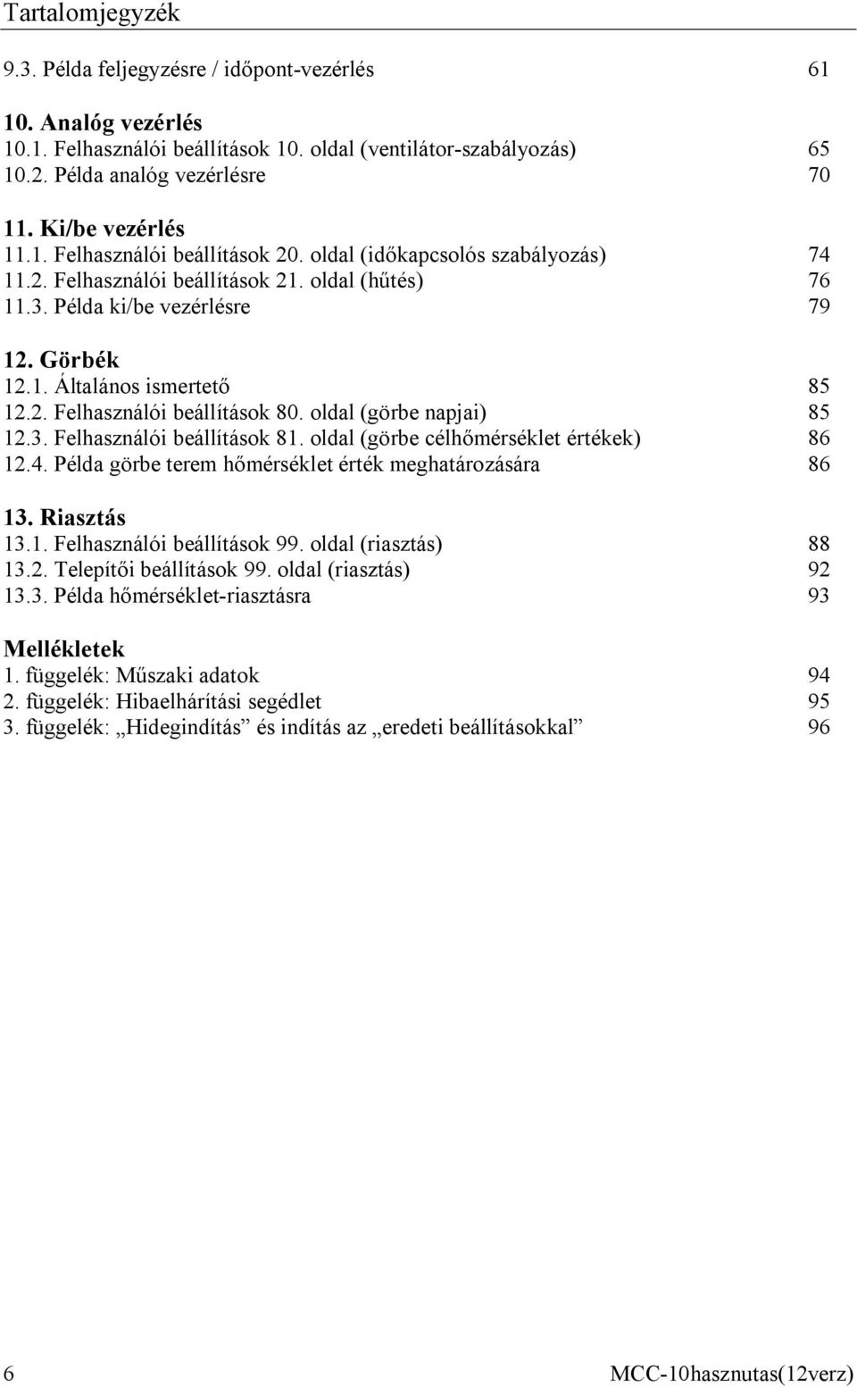 2. Felhasználói beállítások 80. oldal (görbe napjai) 85 12.3. Felhasználói beállítások 81. oldal (görbe célhőmérséklet értékek) 86 12.4. Példa görbe terem hőmérséklet érték meghatározására 86 13.