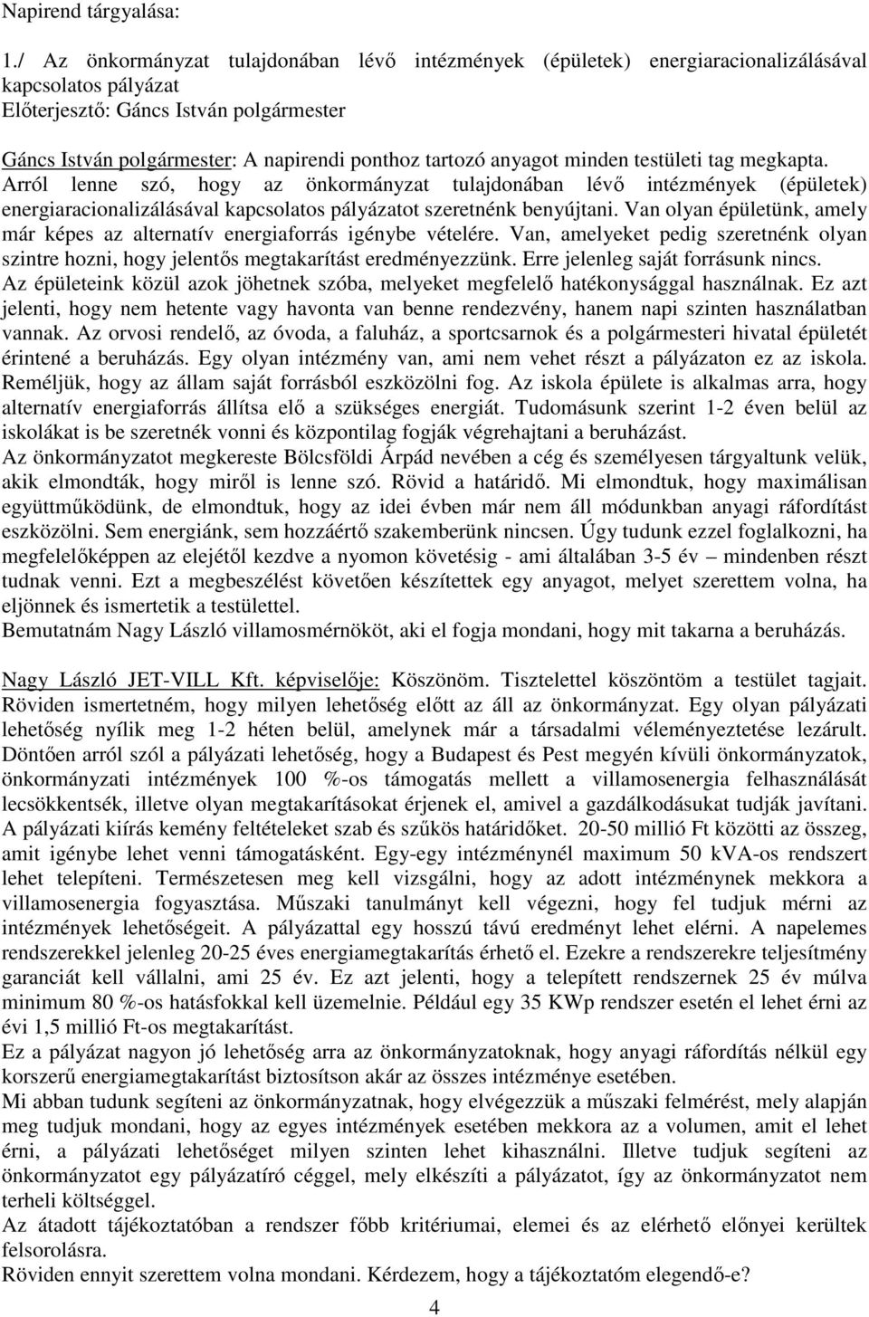 Arról lenne szó, hogy az önkormányzat tulajdonában lévő intézmények (épületek) energiaracionalizálásával kapcsolatos pályázatot szeretnénk benyújtani.