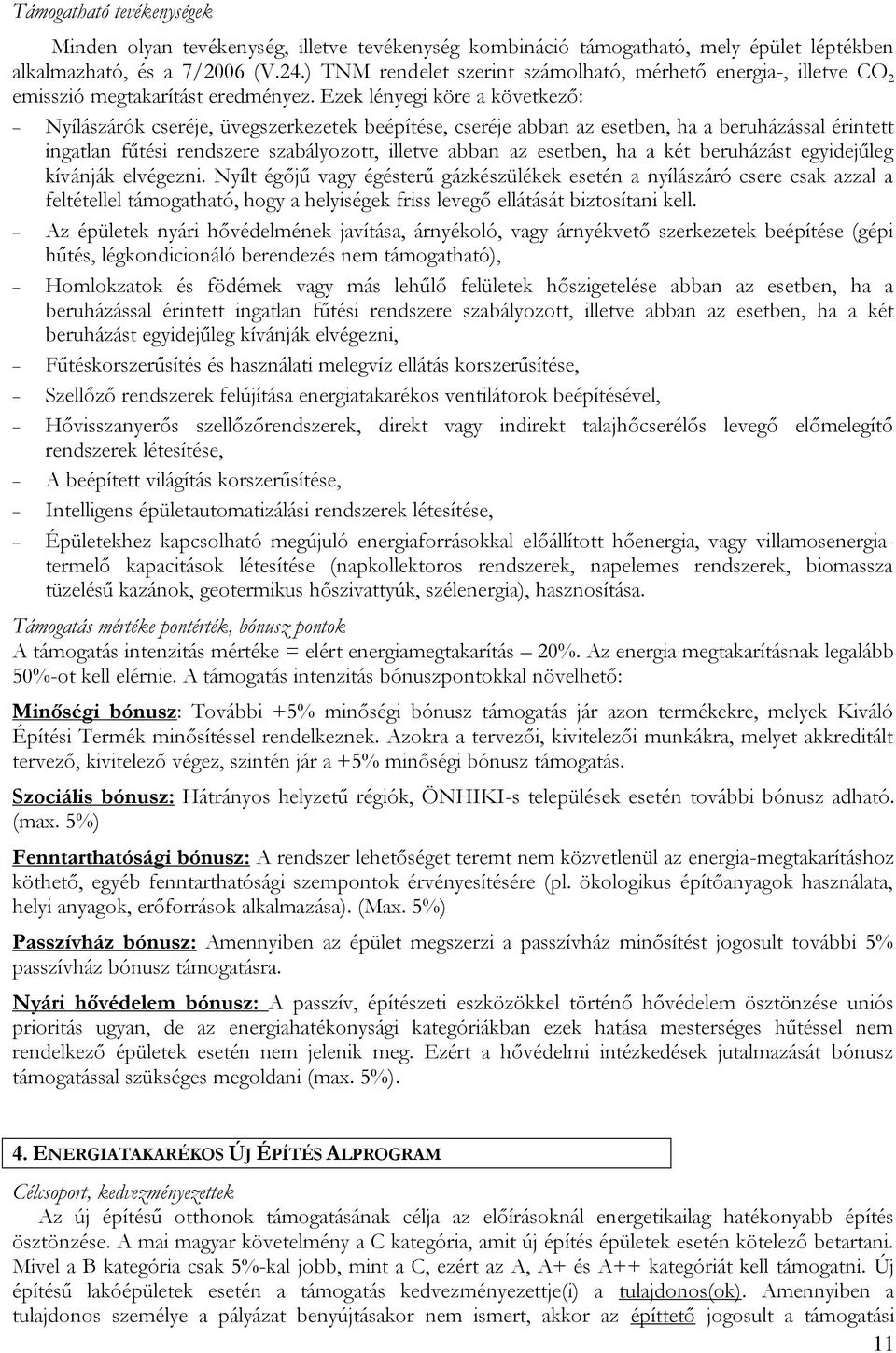 Ezek lényegi köre a következő: Nyílászárók cseréje, üvegszerkezetek beépítése, cseréje abban az esetben, ha a beruházással érintett ingatlan fűtési rendszere szabályozott, illetve abban az esetben,