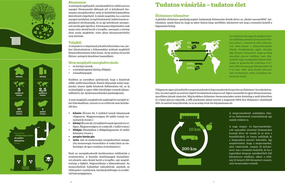 A keletkezett biomassza energiahordozó, mely jó hatásfokú kazánokban közvetlenül elégethető.