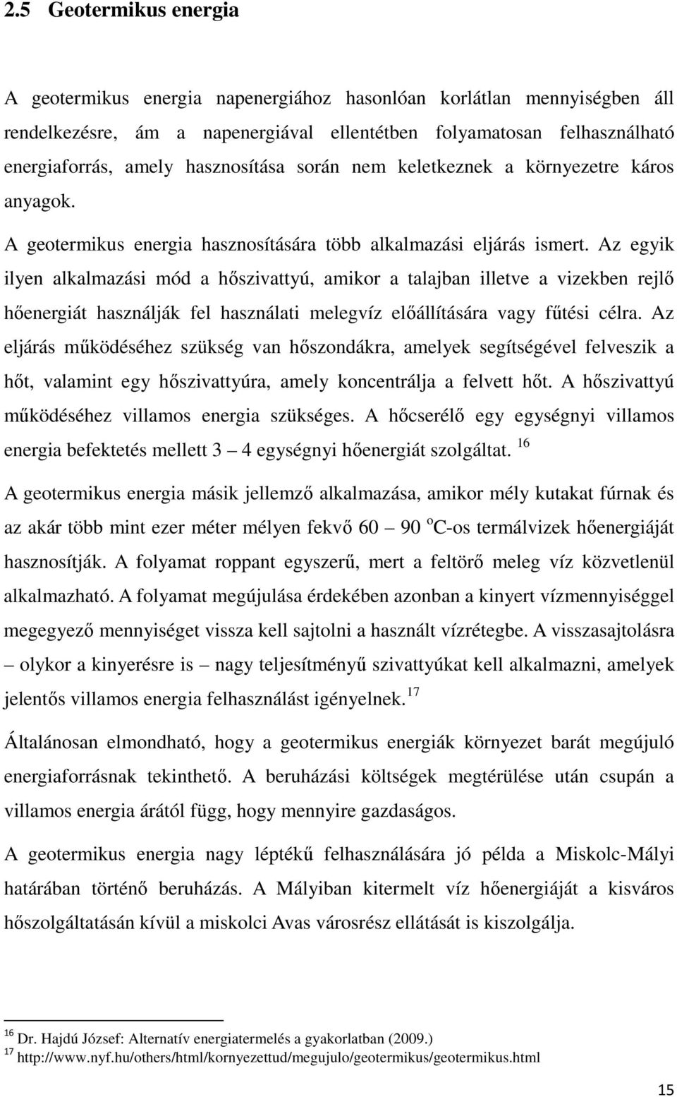 Az egyik ilyen alkalmazási mód a hőszivattyú, amikor a talajban illetve a vizekben rejlő hőenergiát használják fel használati melegvíz előállítására vagy fűtési célra.