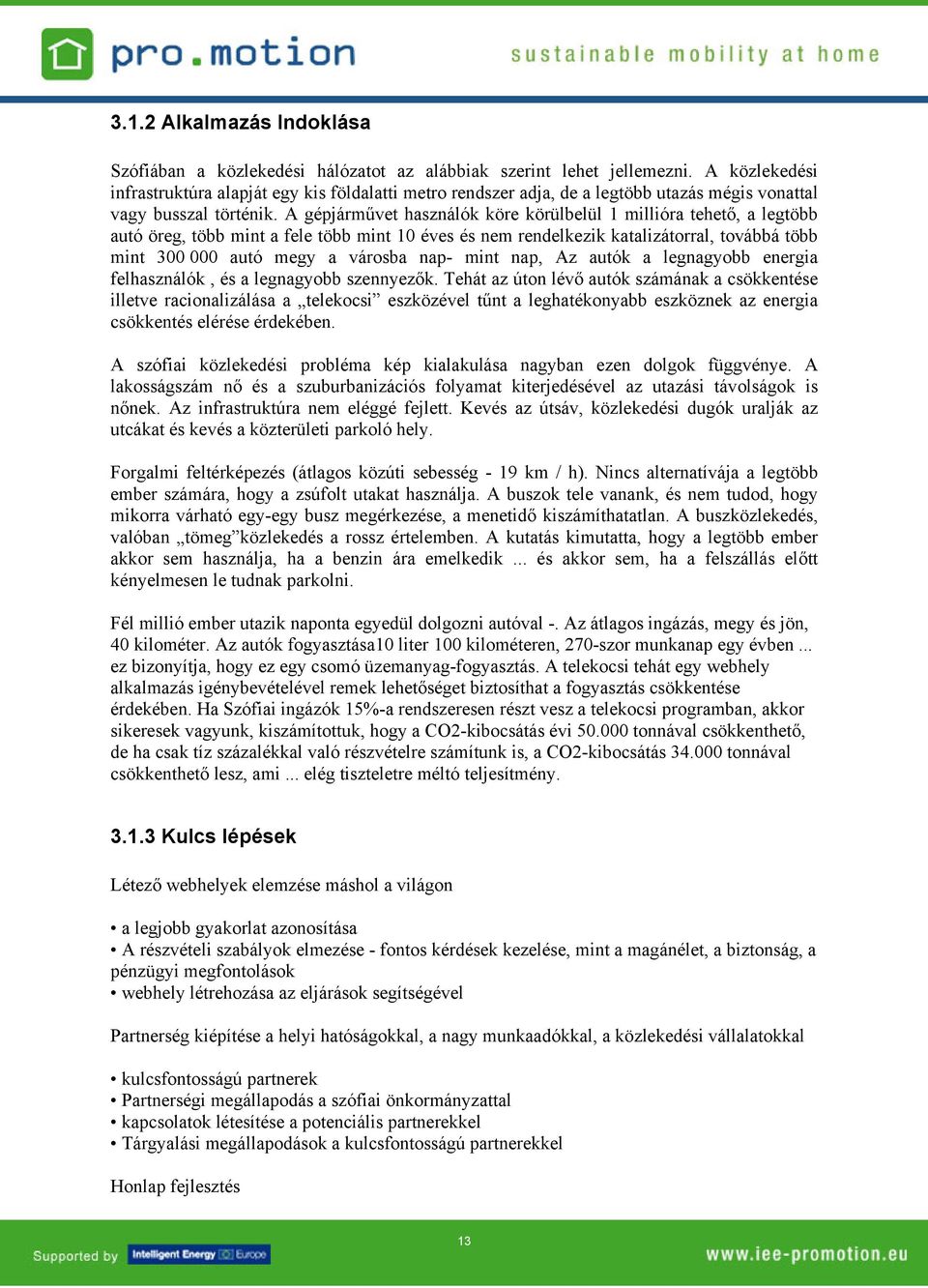 A gépjárművet használók köre körülbelül 1 millióra tehető, a legtöbb autó öreg, több mint a fele több mint 10 éves és nem rendelkezik katalizátorral, továbbá több mint 300 000 autó megy a városba