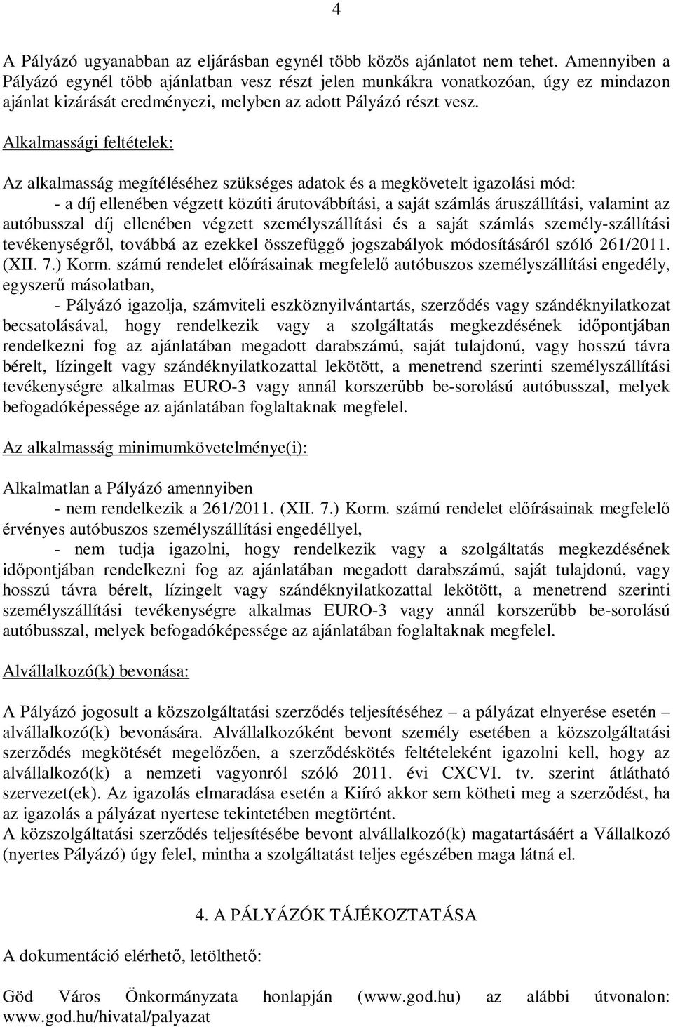 Alkalmassági feltételek: Az alkalmasság megítéléséhez szükséges adatok és a megkövetelt igazolási mód: - a díj ellenében végzett közúti árutovábbítási, a saját számlás áruszállítási, valamint az