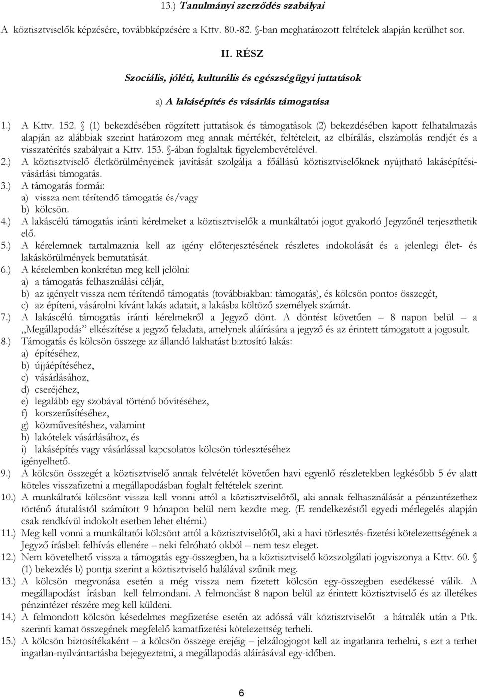 (1) bekezdésében rögzített juttatások és támogatások (2) bekezdésében kapott felhatalmazás alapján az alábbiak szerint határozom meg annak mértékét, feltételeit, az elbírálás, elszámolás rendjét és a