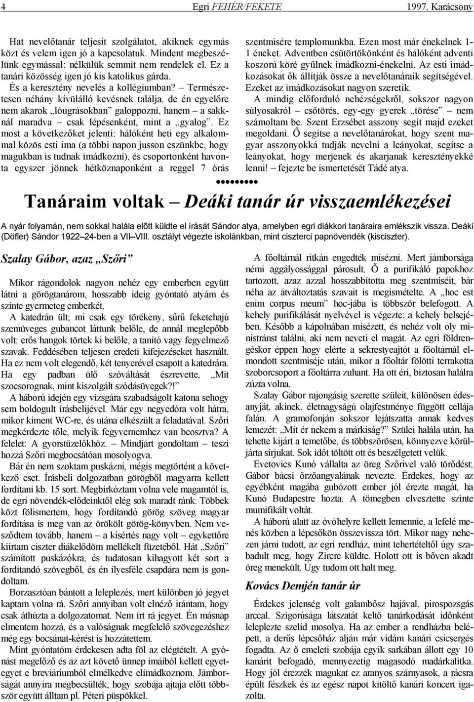 Természetesen néhány kívülálló kevésnek találja, de én egyelőre nem akarok lóugrásokban galoppozni, hanem a sakknál maradva csak lépésenként, mint a gyalog.