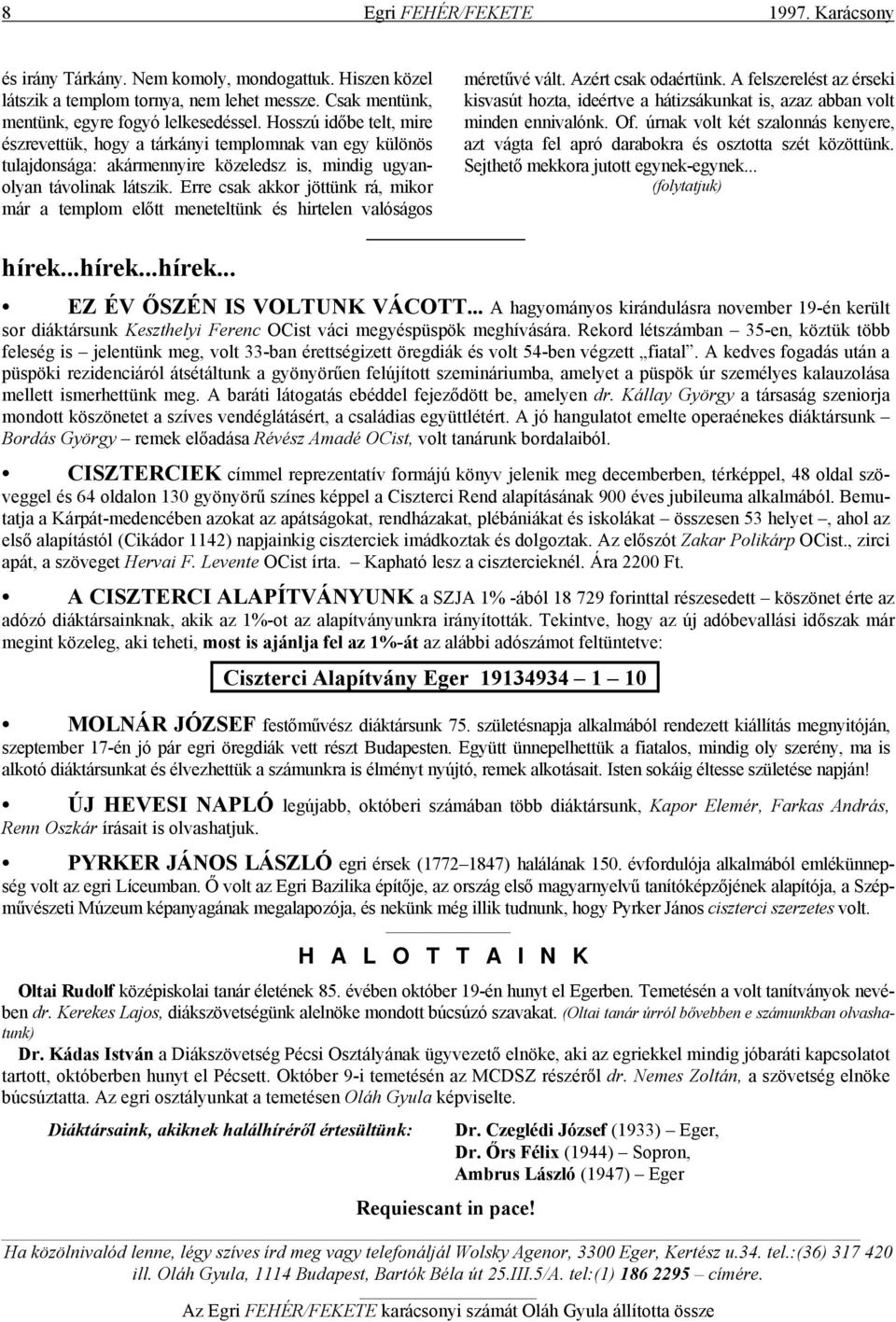 Erre csak akkor jöttünk rá, mikor már a templom előtt meneteltünk és hirtelen valóságos hírek...hírek...hírek... méretűvé vált. Azért csak odaértünk.