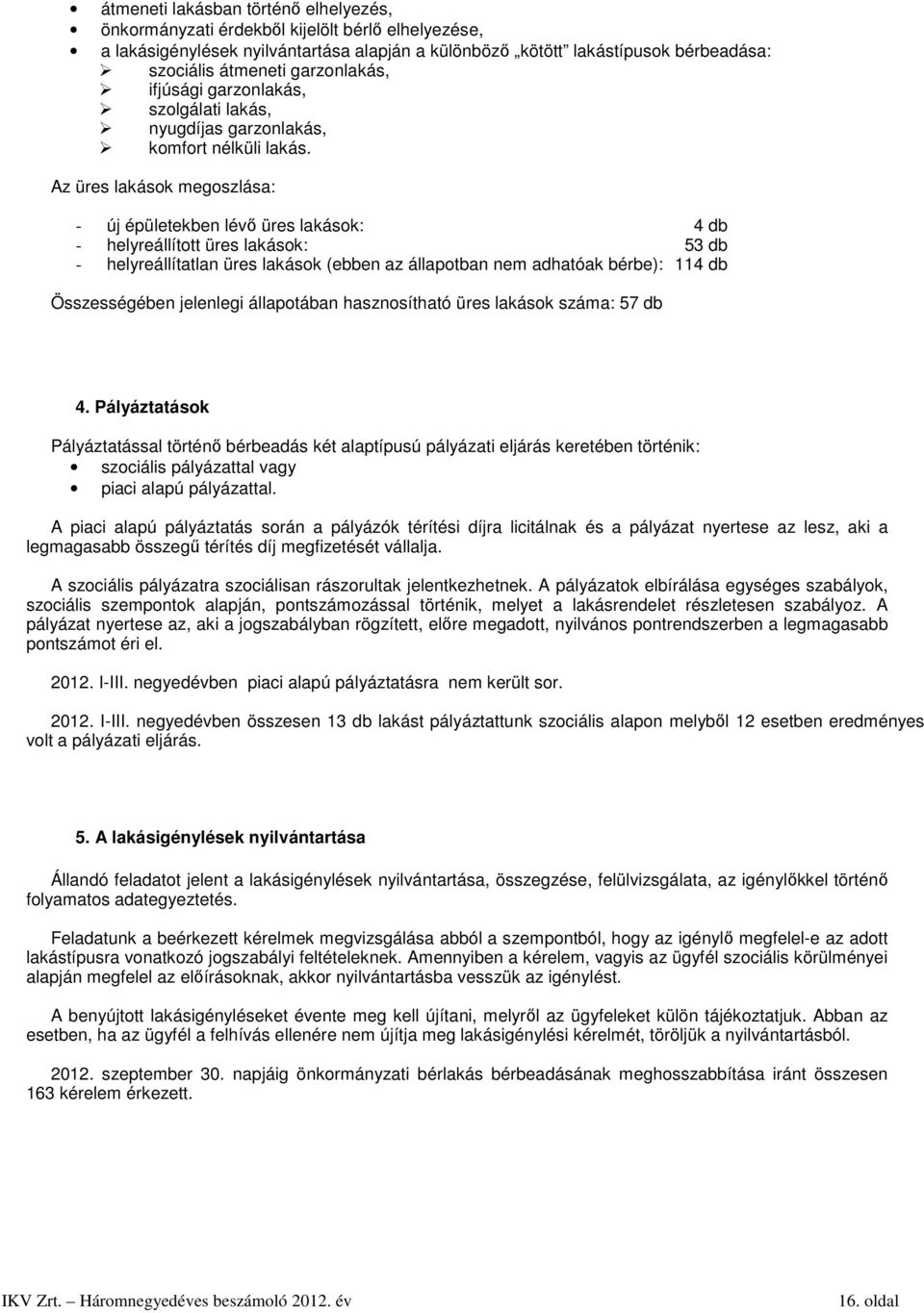 Az üres lakások megoszlása: - új épületekben lévő üres lakások: 4 db - helyreállított üres lakások: 53 db - helyreállítatlan üres lakások (ebben az állapotban nem adhatóak bérbe): 114 db