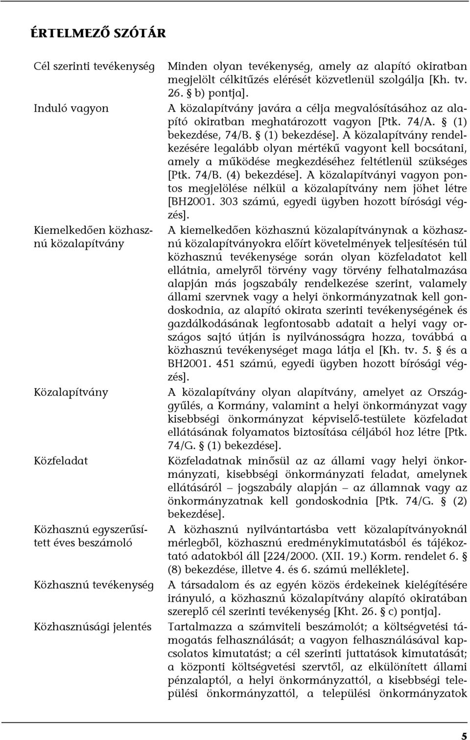 A közalapítvány javára a célja megvalósításához az alapító okiratban meghatározott vagyon [Ptk. 74/A. (1) bekezdése, 74/B. (1) bekezdése].