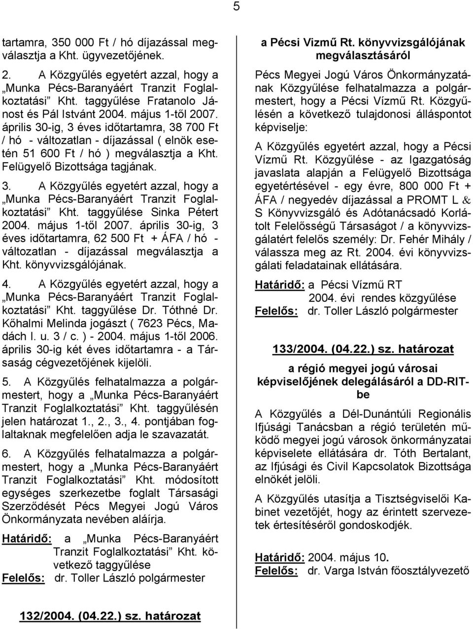 Felügyelő Bizottsága tagjának. 3. A Közgyűlés egyetért azzal, hogy a Munka Pécs-Baranyáért Tranzit Foglalkoztatási Kht. taggyűlése Sinka Pétert 2004. május 1-től 2007.